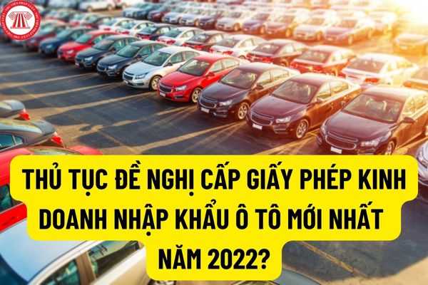 Điều kiện kinh doanh nhập khẩu ô tô? Thủ tục đề nghị cấp Giấy phép kinh doanh nhập khẩu ô tô mới nhất năm 2022?