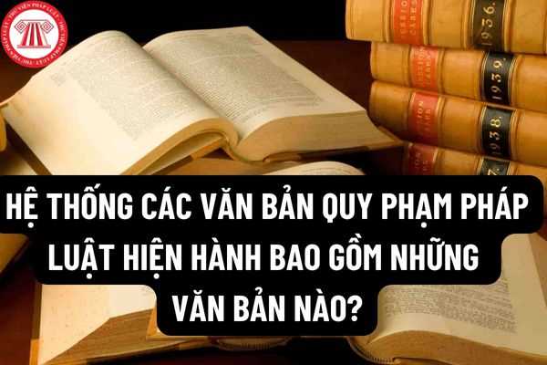 Văn bản quy phạm pháp luật là gì? Hệ thống các văn bản quy phạm pháp luật hiện hành bao gồm những văn bản nào?