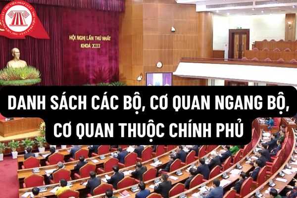 Danh sách các Bộ, Cơ quan ngang Bộ, Cơ quan thuộc chính phủ và người đừng đầu được cập nhật mới nhất hiện nay?