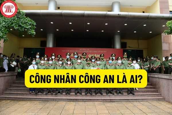 Công nhân công an là ai? Chế độ tiền lương, chính sách đối với công nhân công an được quy định như thế nào?