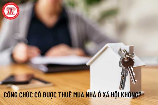 Công chức Nhà nước có được vay ưu đãi để thuê mua nhà ở xã hội?