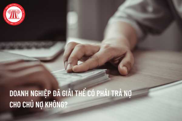 Doanh nghiệp đã thực hiện giải thể thì chủ nợ có đòi nợ được không?