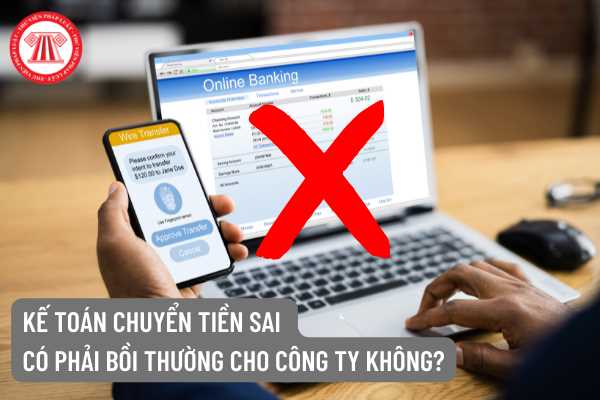 Kế toán chuyển tiền sai có bồi thường thiệt hại không?