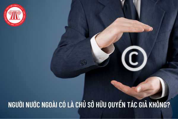 Người nước ngoài có là chủ sở hữu quyền tác giả không?