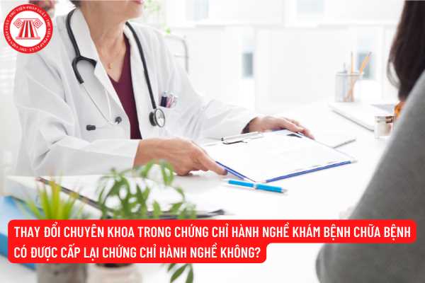 Thay đổi chuyên khoa trong chứng chỉ hành nghề khám bệnh chữa bệnh có được cấp lại chứng chỉ hành nghề không?