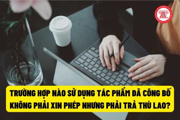 Trường hợp nào sử dụng tác phẩm đã công bố không phải xin phép nhưng phải trả thù lao? Hành vi xâm phạm quyền sao chép tác phẩm bị xử phạt như thế nào?