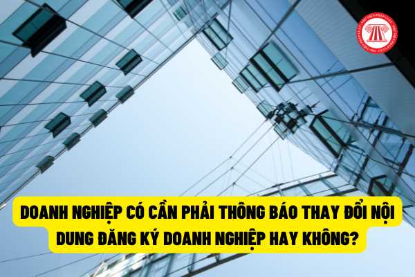 Doanh nghiệp có cần phải thông báo thay đổi nội dung đăng ký doanh nghiệp hay không? Trường hợp nào cần phải thông báo khi thay đổi?