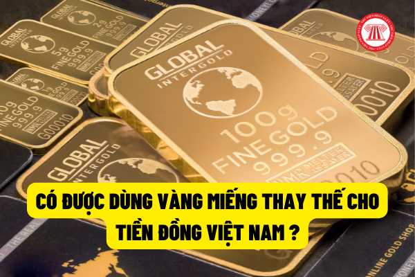 Có được dùng vàng miếng thay thế cho tiền đồng Việt Nam khi tiến hành hoạt động mua bán nhà đất không?