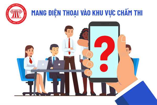 Có được mang điện thoại vào khu vực chấm thi?