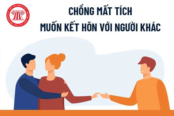 Chồng tôi mất tích đã hơn 3 năm, bây giờ tôi muốn kết hôn với người khác thì phải làm sao?