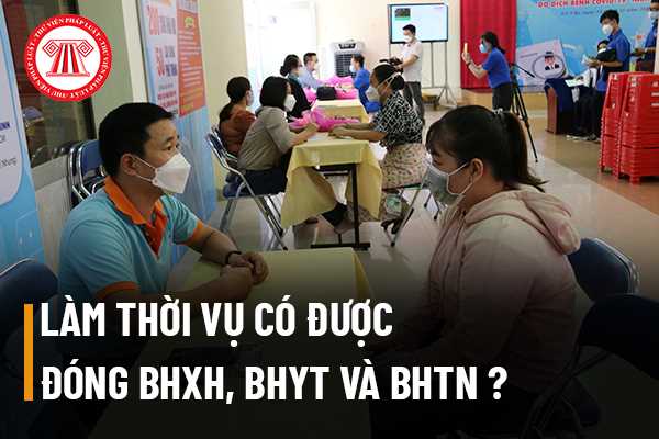 Người lao động làm thời vụ có được đóng bảo hiểm xã hội, bảo hiểm y tế và bảo hiểm thất nghiệp không? 