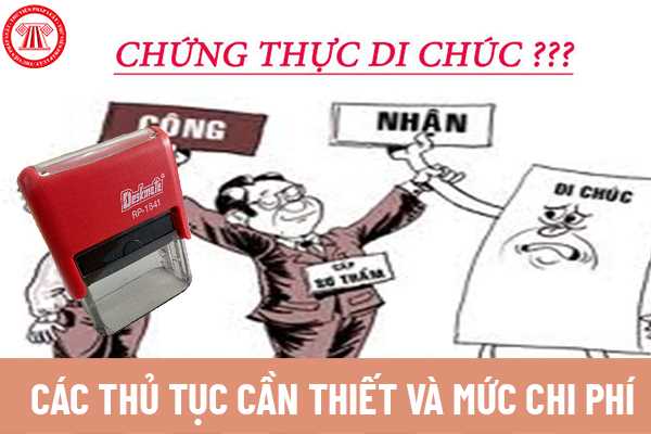 Các thủ tục cần thiết và mức chi phí để chứng thực di chúc theo quy định của pháp luật?