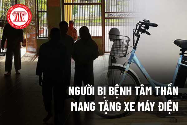 Người bị bệnh tâm thần mang tặng xe máy điện cho người khác thì có đòi lại xe được không?﻿