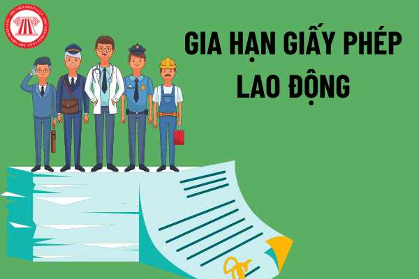  Gia hạn giấy phép lao động cho người lao động nước ngoài làm việc tại Việt Nam 