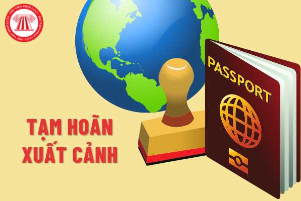 Tạm hoãn xuất cảnh là gì? Các trường hợp nào mà một cá nhân bị tạm hoãn xuất cảnh theo quy định của pháp luật Việt Nam?