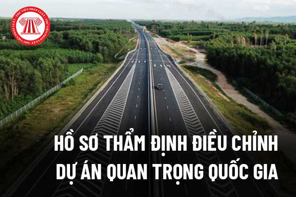 Hồ sơ thẩm định điều chỉnh dự án quan trọng quốc gia