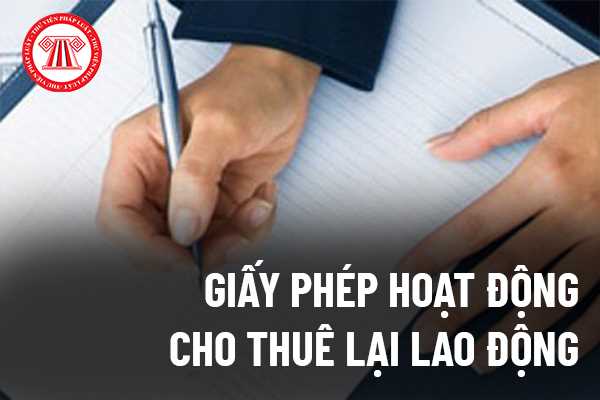 Doanh nghiệp cho thuê lại lao động cần phải làm gì để được cấp Giấy phép hoạt động cho thuê lại lao động?