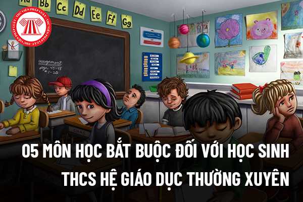 Năm 2022: 05 môn học bắt buộc đối với học sinh trung học cơ sở hệ giáo dục thường xuyên gồm những môn nào?