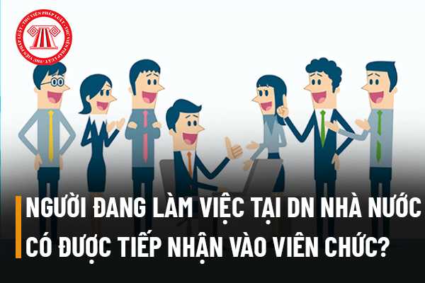 Làm việc tại doanh nghiệp nhà nước có được nhận vào viên chức?