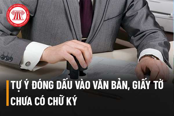 Tự ý đóng dấu vào văn bản, giấy tờ chưa có chữ ký của người có thẩm quyền 