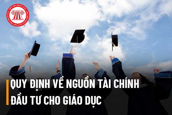 Hiện nay quy định về nguồn tài chính đầu tư cho giáo dục được quy định như thế nào? Nhà nước đầu tư cho giáo dục bằng cách gì?