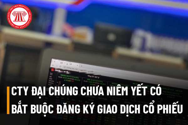 Công ty đại chúng chưa niêm yết có bắt buộc đăng ký giao dịch cổ phiếu