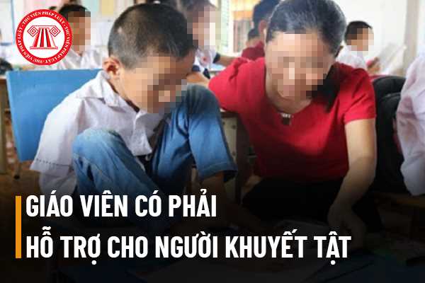 Giáo viên có bắt buộc hỗ trợ người khuyết tật trong chương trình giáo dục hòa nhập không?