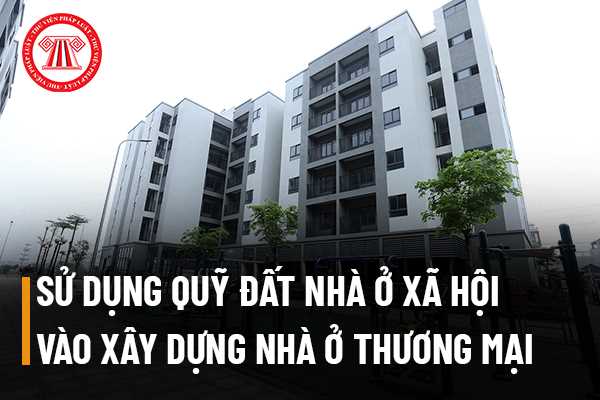 Chủ đầu tư xây dựng có được sử dụng 20% quỹ đất phát triển nhà ở xã hội vào xây dựng nhà ở thương mại không?