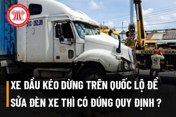 Xe đầu kéo dừng trên quốc lộ để sửa đèn xe thì có đúng quy định?