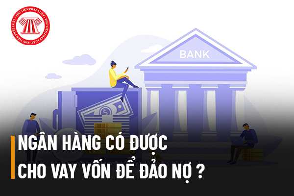 Vay vốn để thanh toán các khoản nợ đến hạn trước đó tại ngân hàng có phải là đảo nợ không?