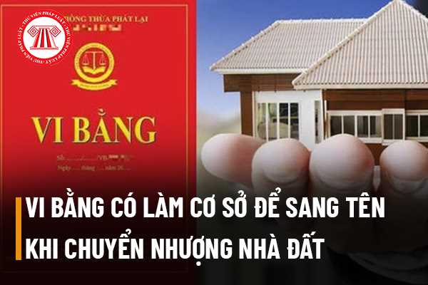 Vi bằng có được làm cơ sở để sang tên khi chuyển nhượng nhà đất theo quy định của pháp luật Việt Nam được không?