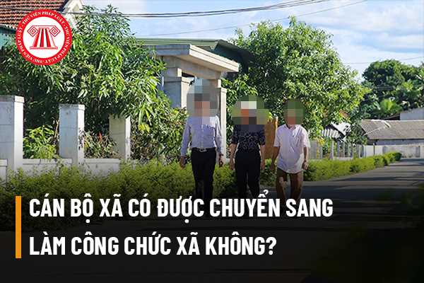 Cán bộ xã có được chuyển sang làm công chức xã không?