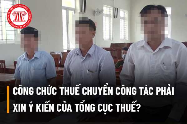 Công chức thuế chuyển công tác phải xin ý kiến của Tổng cục thuế?