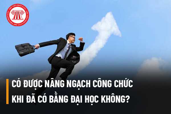 Có được nâng ngạch công chức khi đã có bằng đại học không?