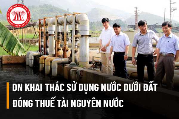 Doanh nghiệp khai thác sử dụng nước dưới đất (nước ngầm) muốn đóng thuế tài nguyên nước thì căn cứ vào đâu?