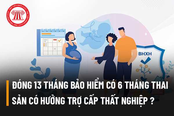 Đóng 13 tháng bảo hiểm trong đó có 6 tháng thai sản có được hưởng trợ cấp thất nghiệp không?