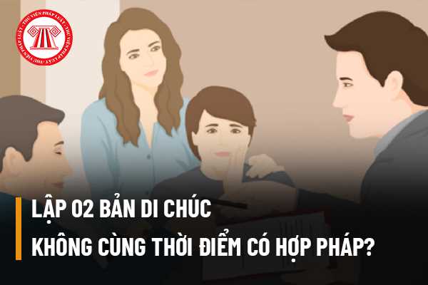 Lập 02 bản di chúc không cùng thời điểm có hợp pháp? 