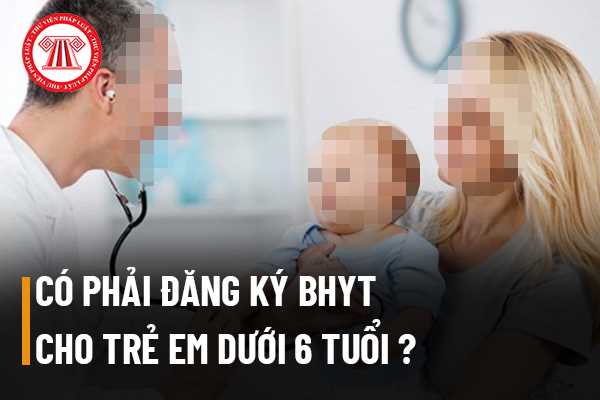 Có phải đăng ký tham gia bảo hiểm y tế cho trẻ em dưới 6 tuổi hay không? 