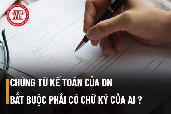 Các chứng từ kế toán của doanh nghiệp bắt buộc phải có những chữ ký của ai lên trên các chứng từ kế toán?