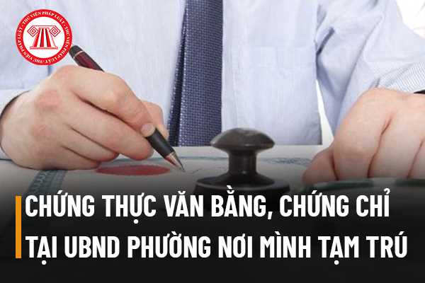 Đến UBND phường nơi mình tạm trú để chứng thực văn bằng, chứng chỉ và sơ yếu lý lịch có được không?