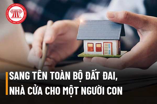 Tặng cho và sang tên toàn bộ đất đai, nhà cửa cho một người con