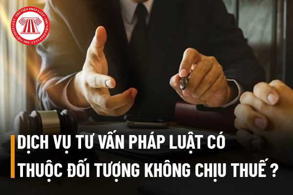 Dịch vụ tư vấn pháp luật có thuộc đối tượng không chịu thuế không?