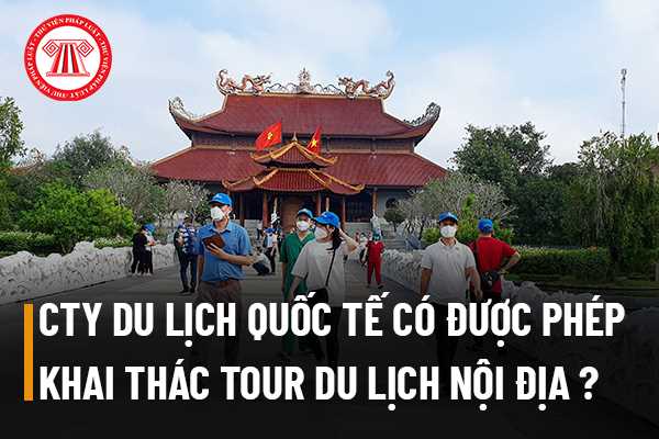 Công ty kinh doanh du lịch quốc tế có được phép khai thác các tour du lịch nội địa hay không?  