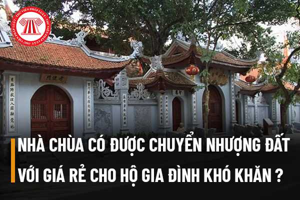 Nhà chùa có được chuyển nhượng đất với giá rẻ cho hộ gia đình có hoàn cảnh neo đơn, gặp nhiều khó khăn không?