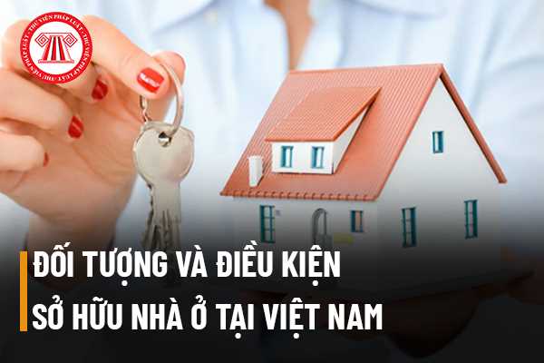 Đối tượng và điều kiện sở hữu nhà ở tại Việt Nam 