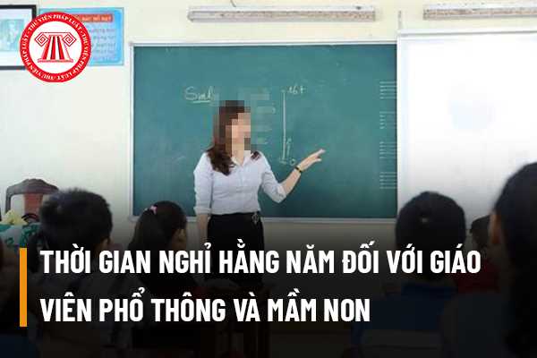 Thời gian nghỉ hằng năm đối với giáo viên phổ thông và mầm non được quy định như thế nào? Thời gian nghỉ hè là bao lâu?