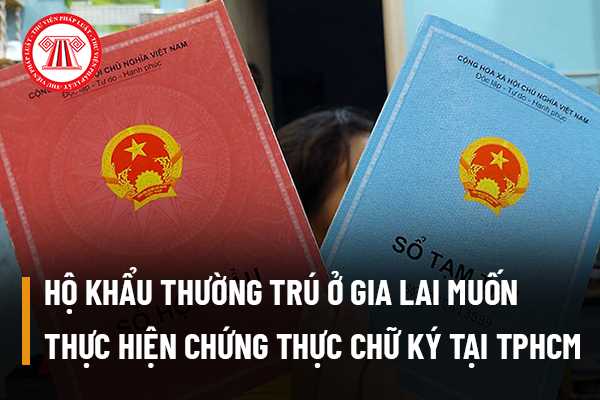 Hộ khẩu thường trú ở Gia Lai nhưng muốn thực hiện chứng thực chữ ...