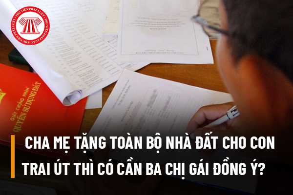 'Giàu út ăn, nghèo út chịu' cha mẹ tặng toàn bộ nhà đất cho con trai út thì có cần ba chị gái đồng ý không?