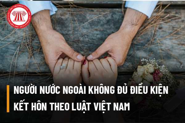 Người nước ngoài không đủ điều kiện kết hôn theo Luật Việt Nam thì cơ quan có thẩm quyền được từ chối việc kết hôn không?
