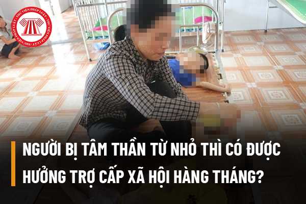 Người bị tâm thần từ nhỏ thì có được hưởng trợ cấp xã hội hàng tháng như người khuyết tật hay không?